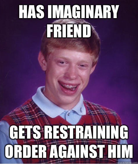 Has imaginary friend Gets restraining order against him  Bad Luck Brian