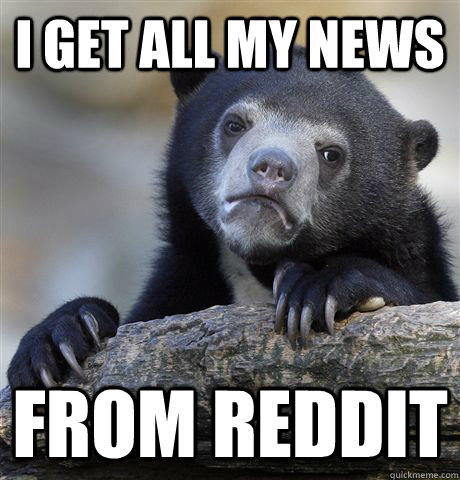 I get all my news from reddit  Confession Bear
