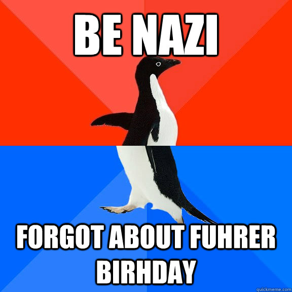 Be nazi forgot about FuHRER BIRHDAY  Socially Awesome Awkward Penguin