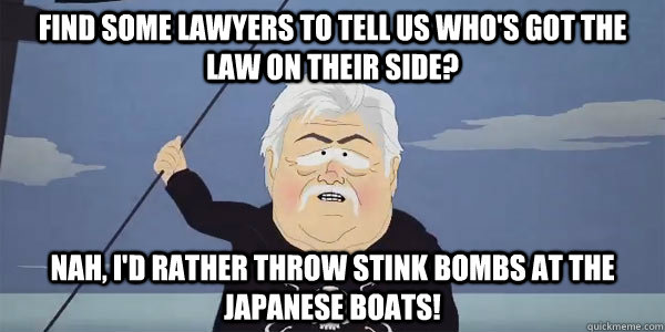 Find some lawyers to tell us who's got the law on their side? Nah, I'd rather throw stink bombs at the Japanese boats!  