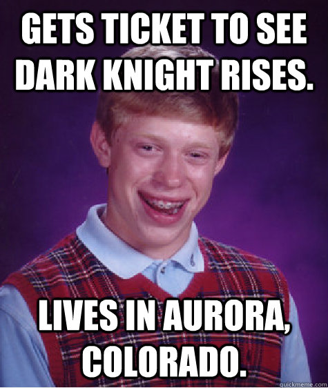 Gets ticket to see Dark Knight Rises. Lives in Aurora, Colorado. - Gets ticket to see Dark Knight Rises. Lives in Aurora, Colorado.  Bad Luck Brian