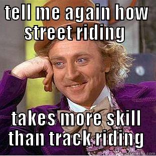 track vs street - TELL ME AGAIN HOW STREET RIDING  TAKES MORE SKILL THAN TRACK RIDING Condescending Wonka
