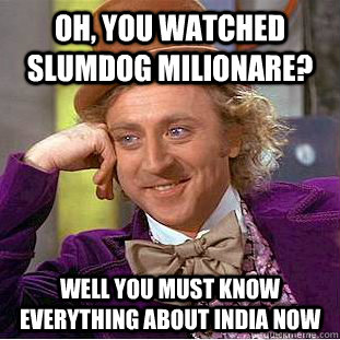 Oh, You watched Slumdog Milionare? Well you must know everything about India now  Creepy Wonka