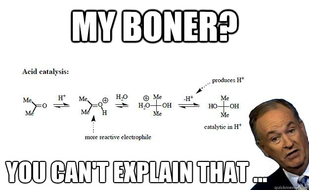 My boner? you can't explain that ... - My boner? you can't explain that ...  Organic Chemistry Bill