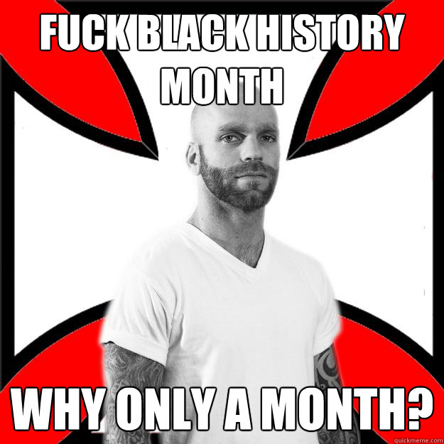 Fuck Black History Month Why only a month?  Skinhead with a Heart of Gold