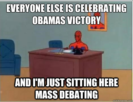 Everyone else is celebrating obamas victory and i'm just sitting here mass debating  Spiderman Masturbating Desk