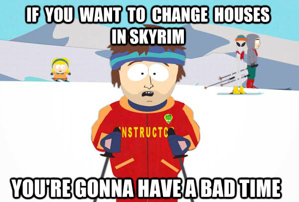 IF  YOU  WANT  TO  CHANGE  HOUSES          IN SKYRIM YOU'RE GONNA HAVE A BAD TIME  Super Cool Ski Instructor