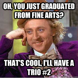 Oh, You just graduated from fine arts? That's cool, i'll have a trio #2  Creepy Wonka