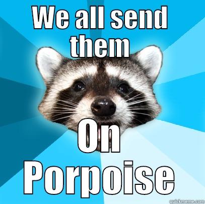 WE ALL SEND THEM ON PORPOISE Lame Pun Coon