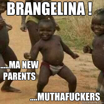 BRANGELINA ! ....MUTHAFUCKERS .....MA NEW PARENTS  Its friday niggas