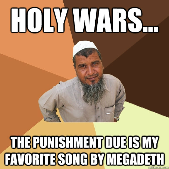 Holy wars... the punishment due is my favorite song by megadeth  Ordinary Muslim Man