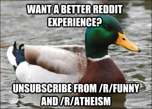want a better reddit experience? unsubscribe from /r/funny and /r/atheism  Actual Advice Mallard