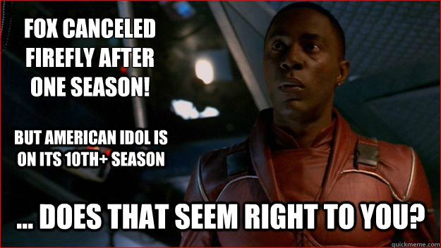 Fox canceled Firefly after one season!  ... Does that seem right to you? But American Idol is on its 10th+ season - Fox canceled Firefly after one season!  ... Does that seem right to you? But American Idol is on its 10th+ season  Jubal Early Logic