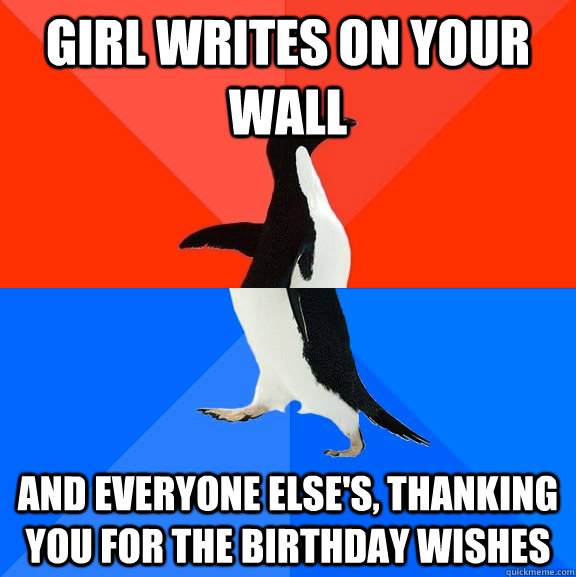 girl writes on your wall and everyone else's, thanking you for the birthday wishes  Socially Awesome Awkward Penguin
