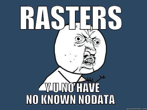RASTERS WHY - RASTERS Y U NO HAVE         NO KNOWN NODATA           Y U No