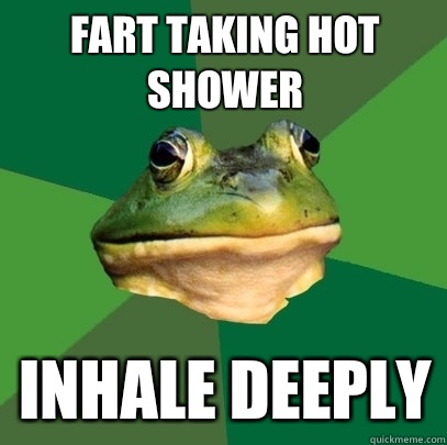 Fart taking hot shower Inhale deeply  Foul Bachelor Frog