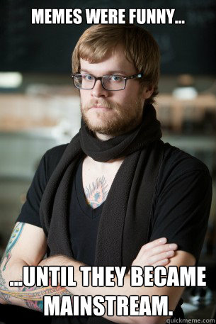 Memes were funny... ...until they became mainstream.  Hipster Barista