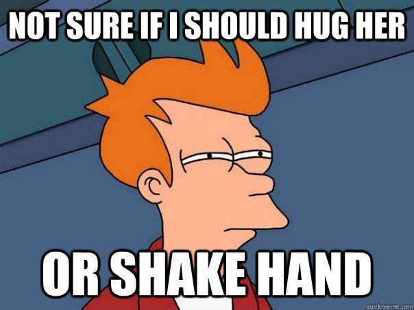 Not sure if I should hug her or shake hand - Not sure if I should hug her or shake hand  Futurama Fry