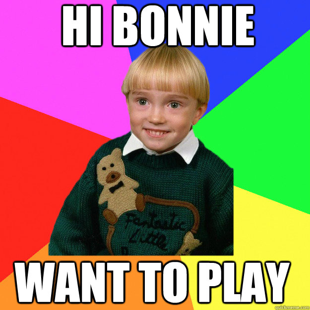 Hi Bonnie want to play  Creepy Kid Meme You Cant Relate To