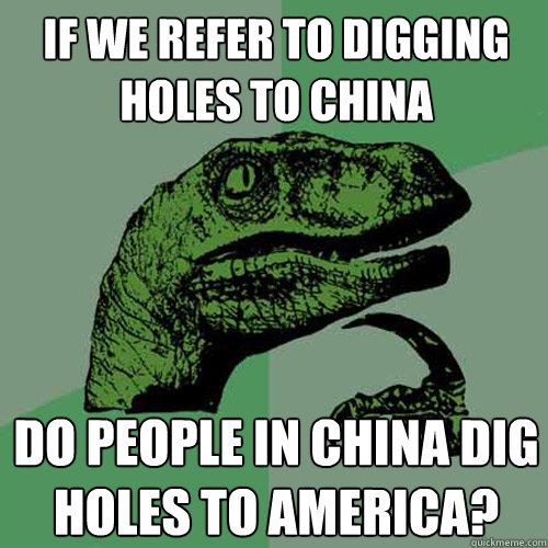 If we refer to digging holes to China do people in China dig holes to America?  Philosoraptor