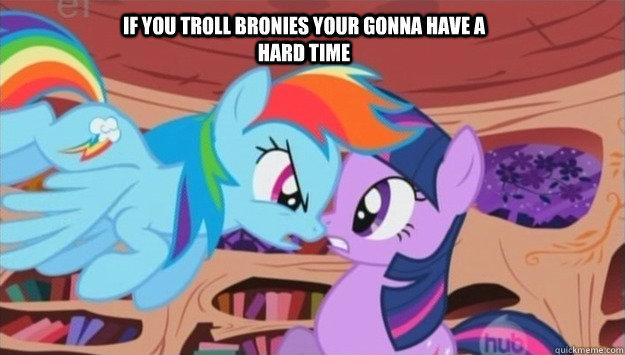 If you troll Bronies your gonna have a hard time  