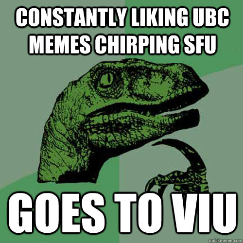 Constantly liking UBC memes Chirping SFU Goes to VIU  Philosoraptor