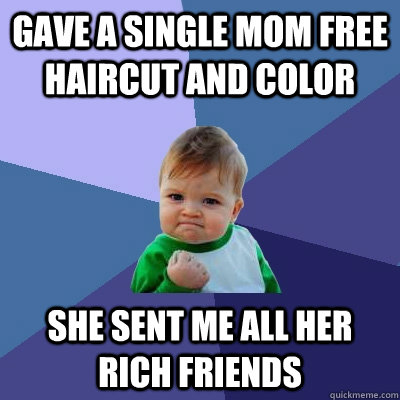 Gave a single mom free haircut and color she sent me all her rich friends - Gave a single mom free haircut and color she sent me all her rich friends  Success Kid