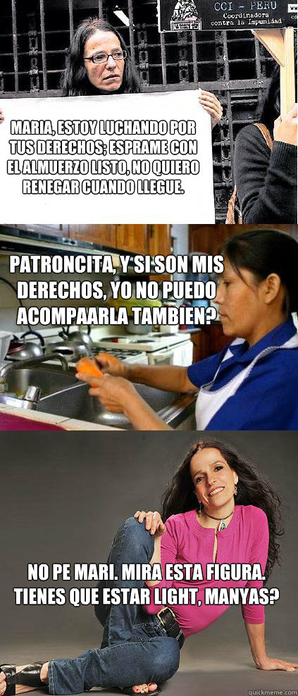 Maria, estoy luchando por tus derechos; espérame con el almuerzo listo, no quiero renegar cuando llegue. Patroncita, y si son mis derechos, yo no puedo acompañarla tambien? No pe Mari. Mira esta figura. Tienes que estar light, manyas? - Maria, estoy luchando por tus derechos; espérame con el almuerzo listo, no quiero renegar cuando llegue. Patroncita, y si son mis derechos, yo no puedo acompañarla tambien? No pe Mari. Mira esta figura. Tienes que estar light, manyas?  Pensamiento Caviar