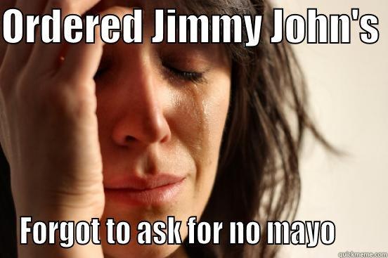 ORDERED JIMMY JOHN'S  FORGOT TO ASK FOR NO MAYO      First World Problems