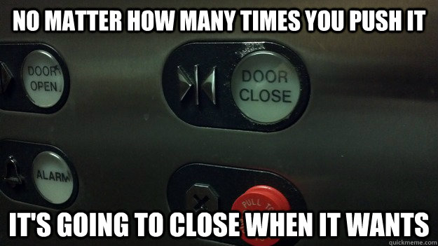 No matter how many times you push it it's going to close when it wants - No matter how many times you push it it's going to close when it wants  Scumbag elevator button