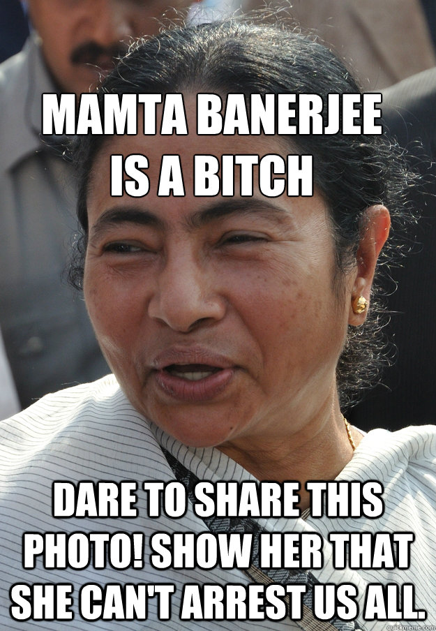 MAMTA BANERJEE 
IS A BITCH Dare to share this photo! Show her that she can't arrest us all.  Mamata Banerjee