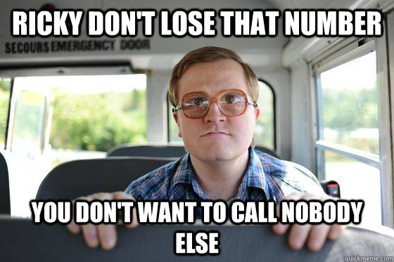 Ricky don't lose that number you don't want to call nobody else - Ricky don't lose that number you don't want to call nobody else  Bubbles