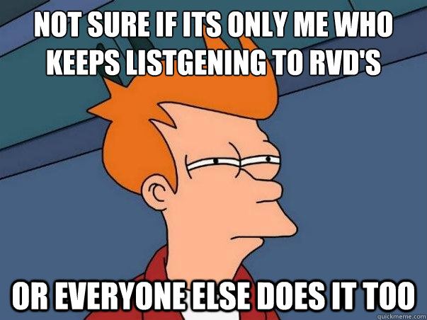 not sure if its only me who keeps listgening to rvd's theme or everyone else does it too  Not sure if deaf