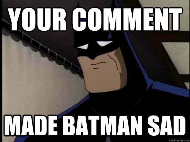 Your Comment Made batman sad  