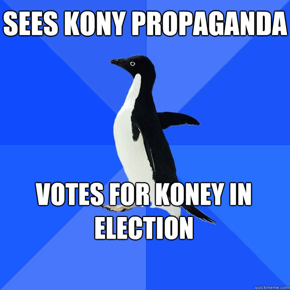 Sees Kony propaganda Votes for Koney in election  Socially Awkward Penguin