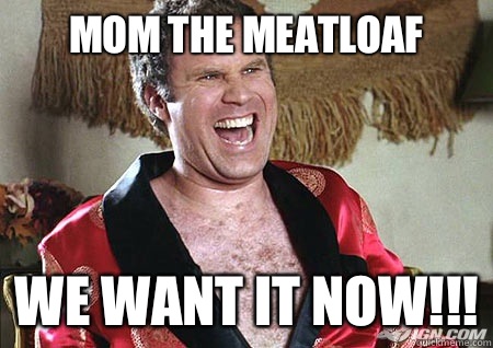 Mom the meatloaf  We want it now!!! - Mom the meatloaf  We want it now!!!  will ferrell