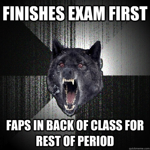 Finishes exam first faps in back of class for rest of period  Insanity Wolf