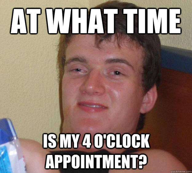 At what time is my 4 o'clock appointment?  - At what time is my 4 o'clock appointment?   10 Guy