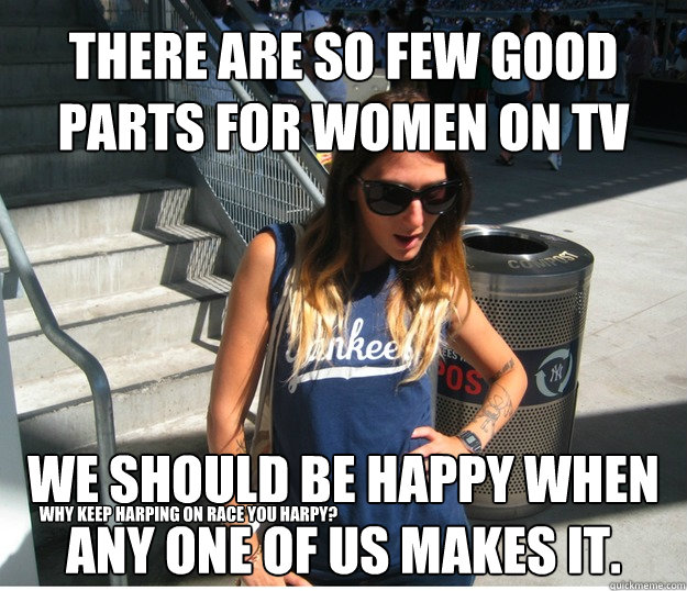 There are so few good parts for women on TV we should be happy when any one of us makes it.  why keep harping on race you harpy?  Clueless Hipster White Girl