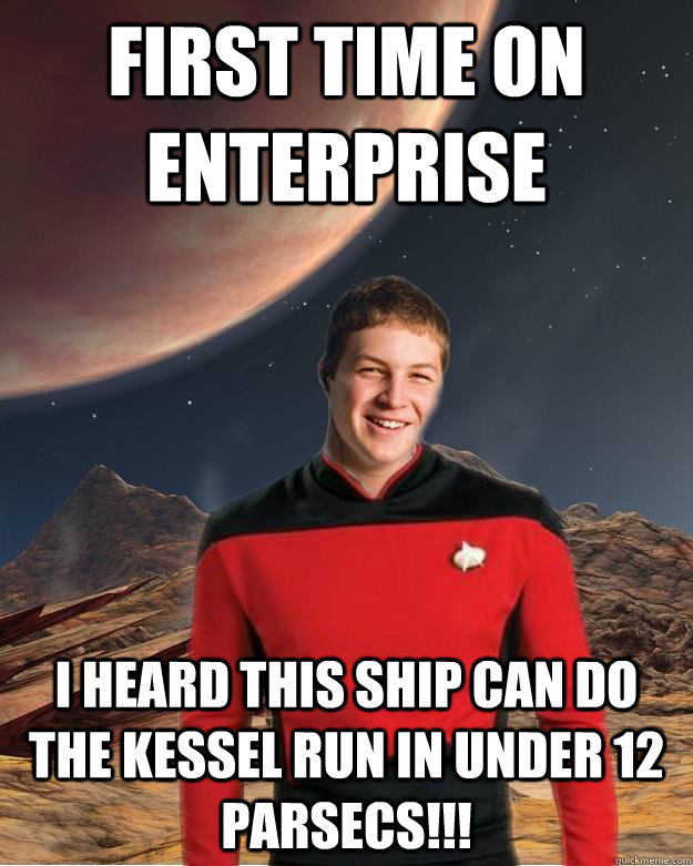 first time on enterprise i heard this ship can do the kessel run in under 12 parsecs!!!  Starfleet Academy Freshman