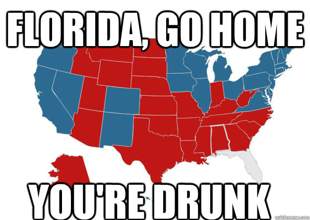 Florida, GO HOME You're drunk  