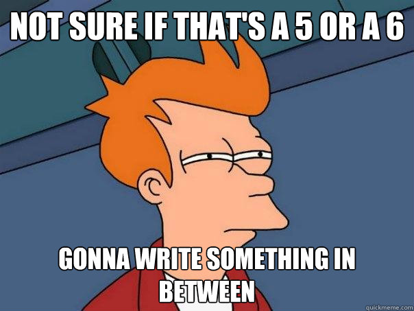 not sure if that's a 5 or a 6 gonna write something in between  Futurama Fry