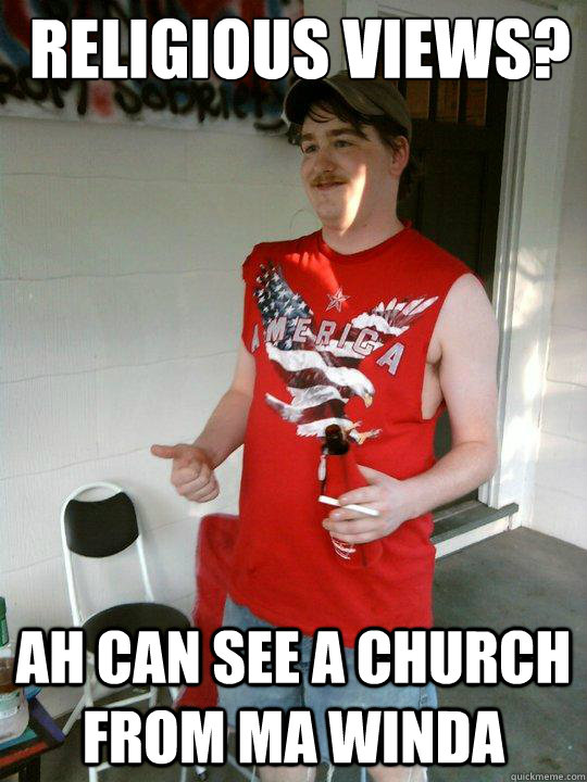Religious Views? Ah can see a church from ma winda  Redneck Randal