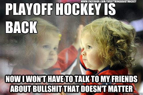 Playoff hockey is back Now I won't have to talk to my friends about bullshit that doesn't matter www.facebook.com/EverythingAboutHockey  