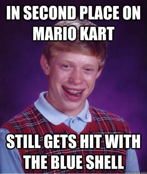 in second place on mario kart still gets hit with the blue shell - in second place on mario kart still gets hit with the blue shell  Bad Luck Brian