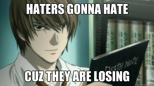 Haters gonna hate cuz they are losing  Light Yagami