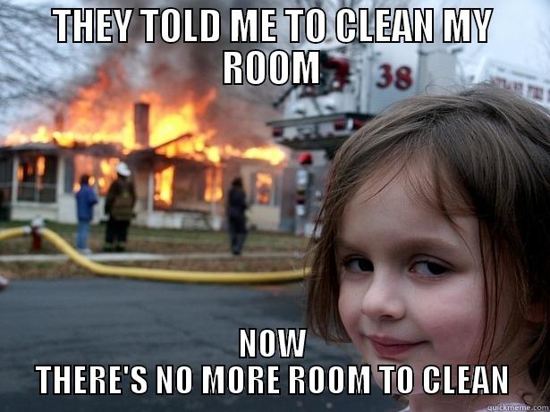THEY TOLD ME TO CLEAN MY ROOM NOW THERE'S NO MORE ROOM TO CLEAN Disaster Girl