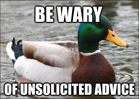 Be wary of unsolicited advice  Actual Advice Mallard