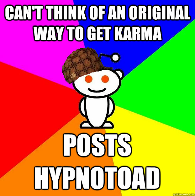 can't think of an original way to get karma posts hypnotoad  Scumbag Redditor