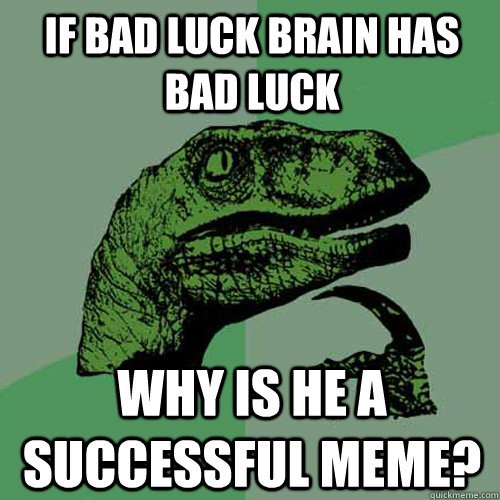 If bad luck brain has bad luck why is he a successful meme?  - If bad luck brain has bad luck why is he a successful meme?   Misc